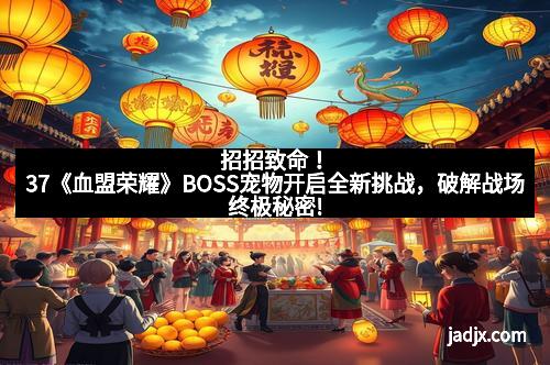 招招致命！37《血盟荣耀》BOSS宠物开启全新挑战，破解战场终极秘密!
